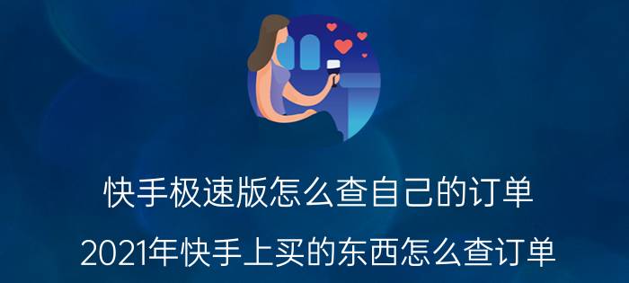 快手极速版怎么查自己的订单 2021年快手上买的东西怎么查订单？